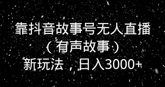 靠抖音故事号无人直播（有声故事）新玩法，日入3000+-七七项目网