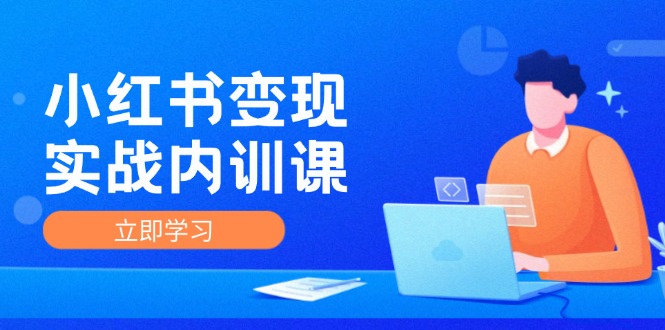 小红书变现实战内训课，0-1实现小红书-IP变现 底层逻辑/实战方法/训练结合-七七项目网