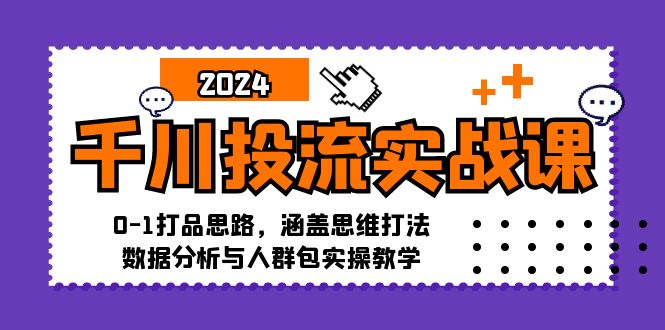千川投流实战课：0-1打品思路，涵盖思维打法、数据分析与人群包实操教学-七七项目网