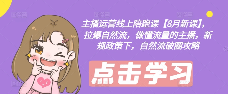 主播运营线上陪跑课【8月新课】，拉爆自然流，做懂流量的主播，新规政策下，自然流破圈攻略-七七项目网
