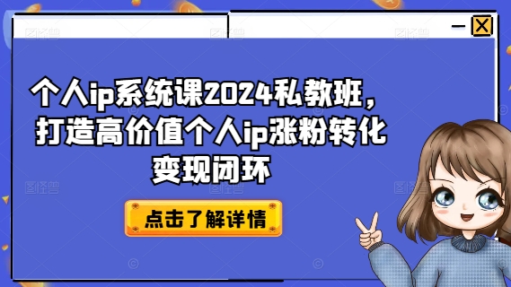 个人ip系统课2024私教班，打造高价值个人ip涨粉转化变现闭环-七七项目网