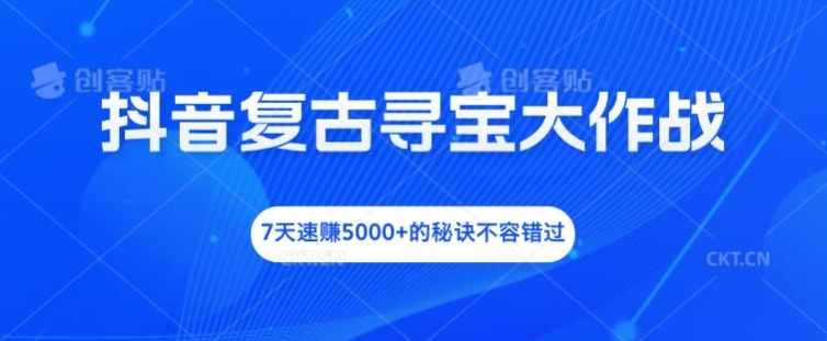 抖音复古寻宝大作战，7天速赚5000+的秘诀不容错过【揭秘】-七七项目网