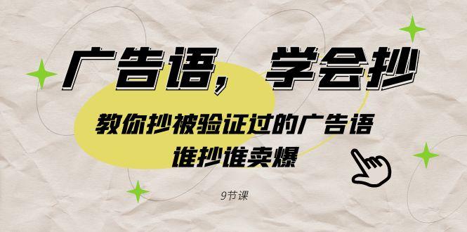 广告语，学会抄！教你抄被验证过的广告语，谁抄谁卖爆(9节课)-七七项目网