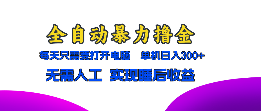 全自动暴力撸金，只需要打开电脑，单机日入300+无需人工，实现睡后收益-七七项目网