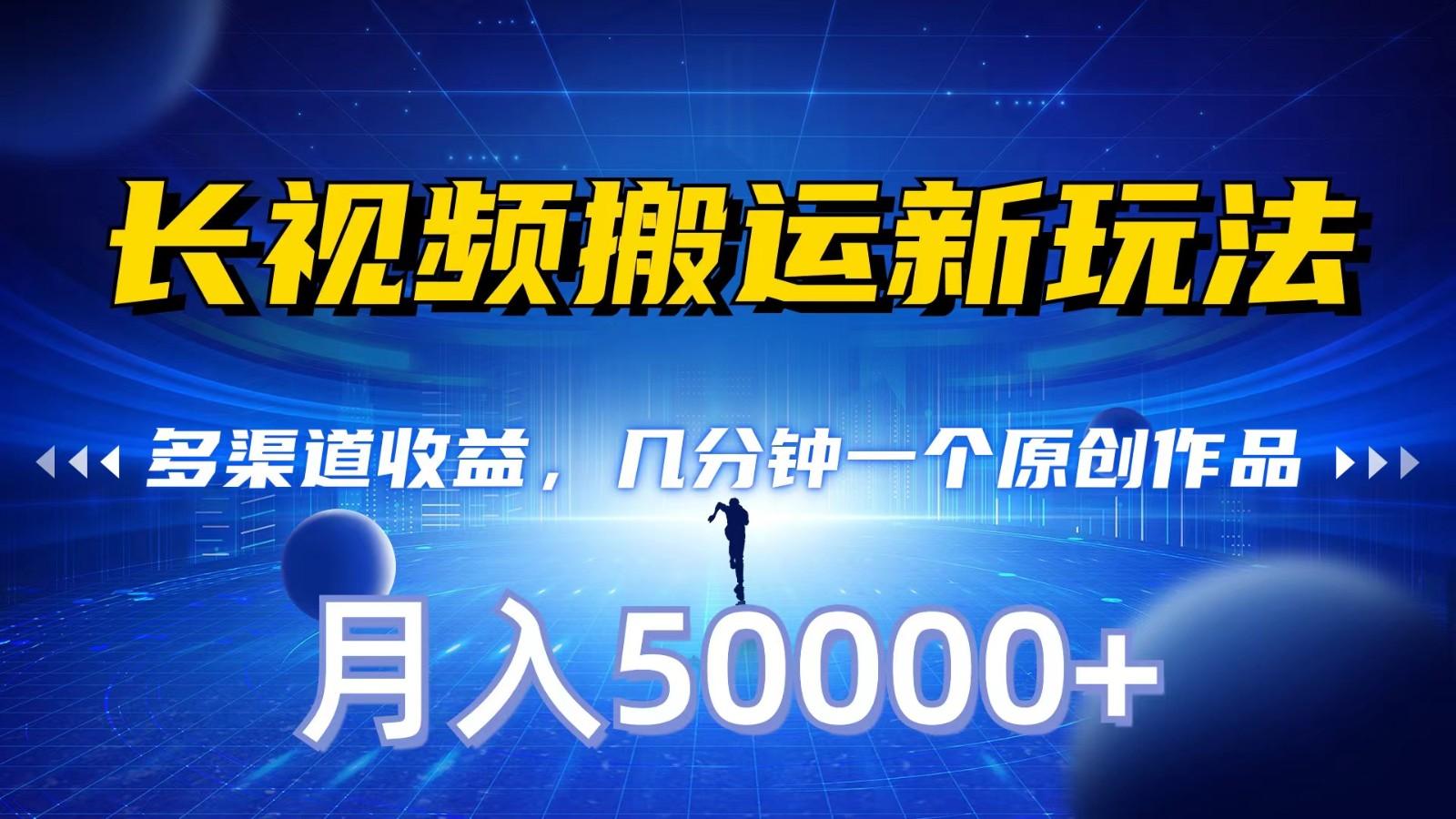 长视频搬运新玩法，多渠道收益，几分钟一个原创作品，秒过审核，月入50000+-七七项目网