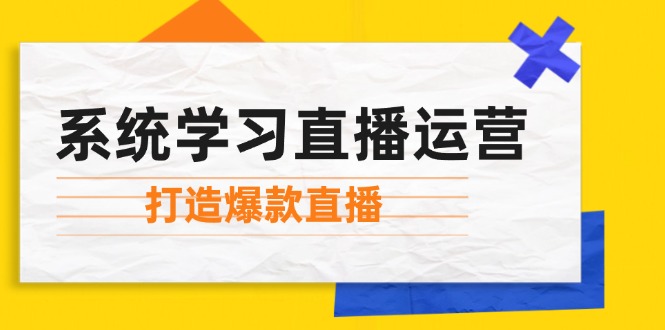 系统学习直播运营：掌握起号方法、主播能力、小店随心推，打造爆款直播-七七项目网