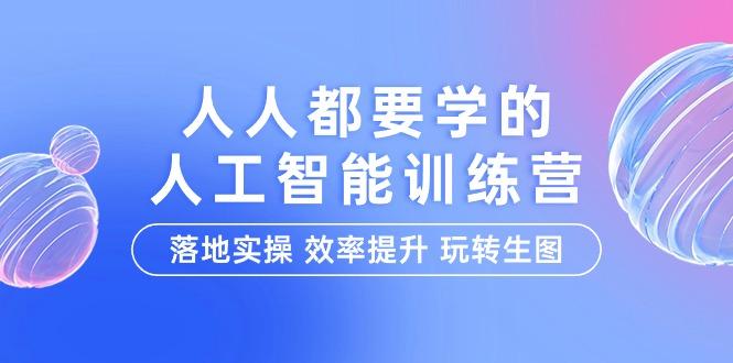 (9872期)人人都要学的-人工智能特训营，落地实操 效率提升 玩转生图(22节课)-七七项目网