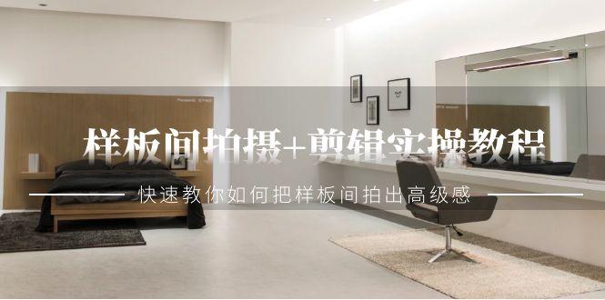 样板间拍摄+剪辑实操教程，快速教你如何把样板间拍出高级感(51节课)-七七项目网
