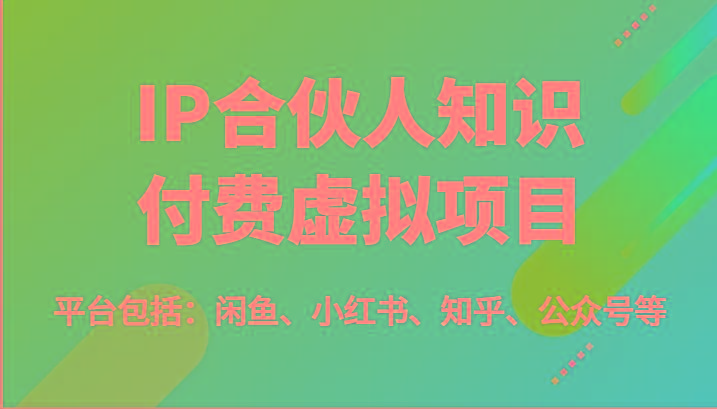 IP合伙人知识付费虚拟项目，包括：闲鱼、小红书、知乎、公众号等(51节)-七七项目网