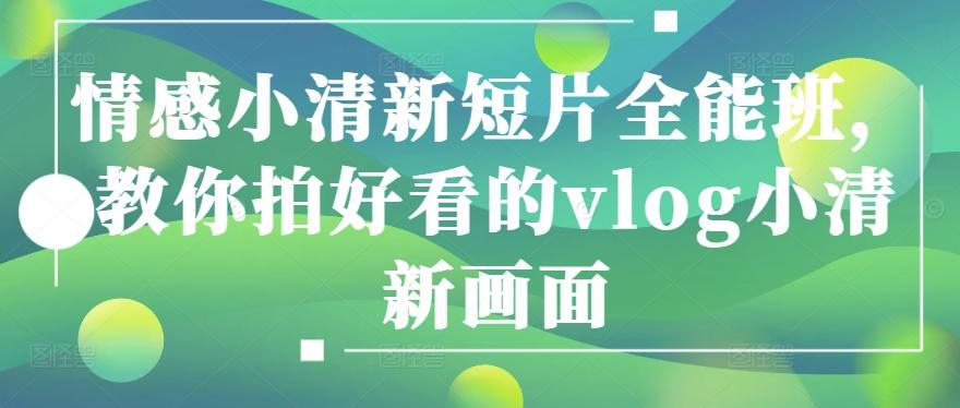 情感小清新短片全能班，教你拍好看的vlog小清新画面-七七项目网