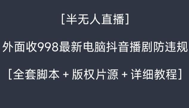 外面收998最新半无人直播电脑抖音播剧防违规【全套脚本＋版权片源＋详细教程】-七七项目网