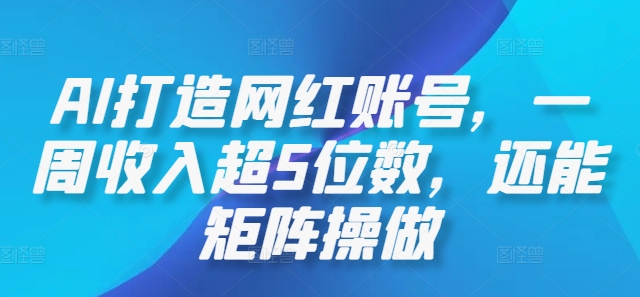 AI打造网红账号，一周收入超5位数，还能矩阵操做-七七项目网