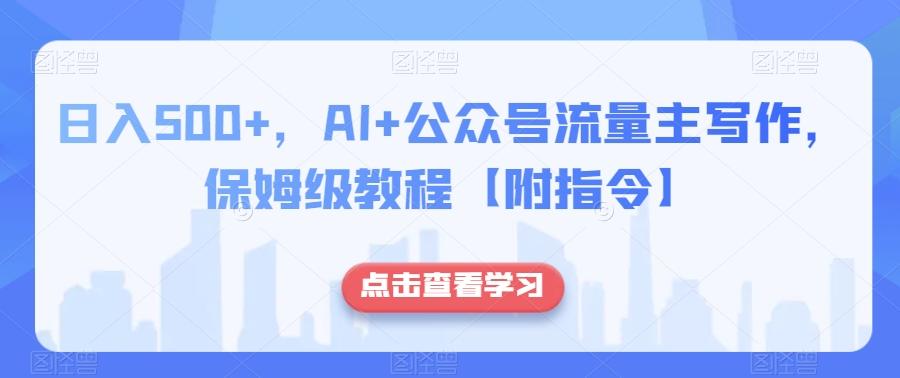 日入500+，AI+公众号流量主写作，保姆级教程【附指令】-七七项目网
