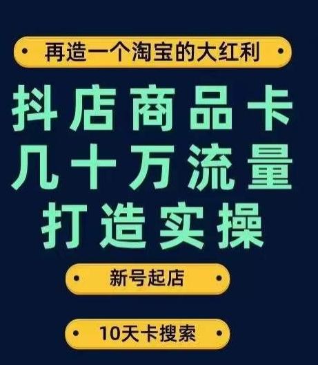 抖店商品卡几十万流量打造实操，从新号起店到一天几十万搜索、推荐流量完整实操步骤-七七项目网