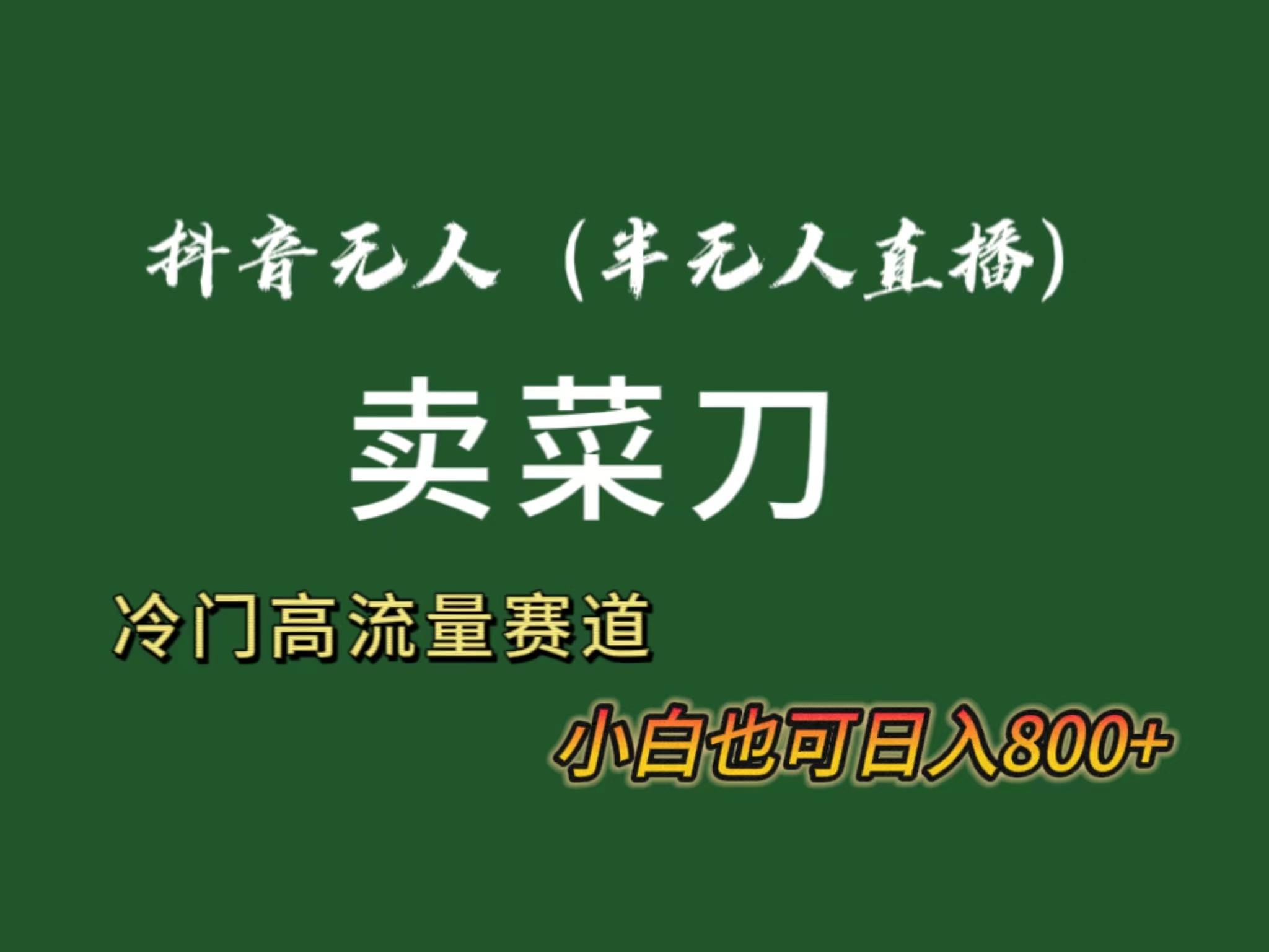 抖音无人(半无人)直播卖菜刀日入800+！冷门品流量大，全套教程+软件！-七七项目网