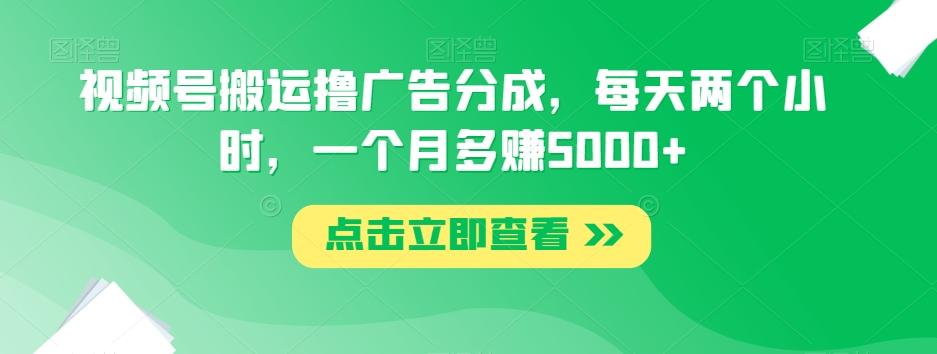 视频号搬运撸广告分成，每天两个小时，一个月多赚5000+-七七项目网
