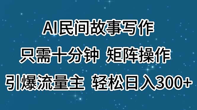 AI民间故事写作，只需十分钟，矩阵操作，引爆流量主，轻松日入300+-七七项目网