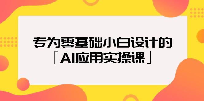(9578期)专为零基础小白设计的「AI应用实操课」18节视频课-七七项目网