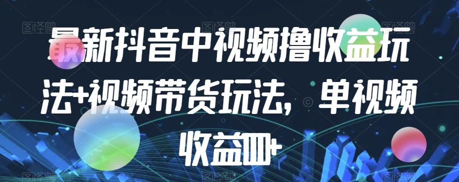 最新抖音中视频撸收益玩法+视频带货，单视频收益1000+-七七项目网