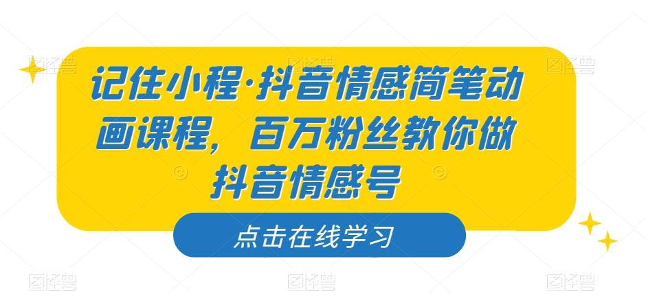 记住小程·抖音情感简笔动画课程，百万粉丝教你做抖音情感号-七七项目网