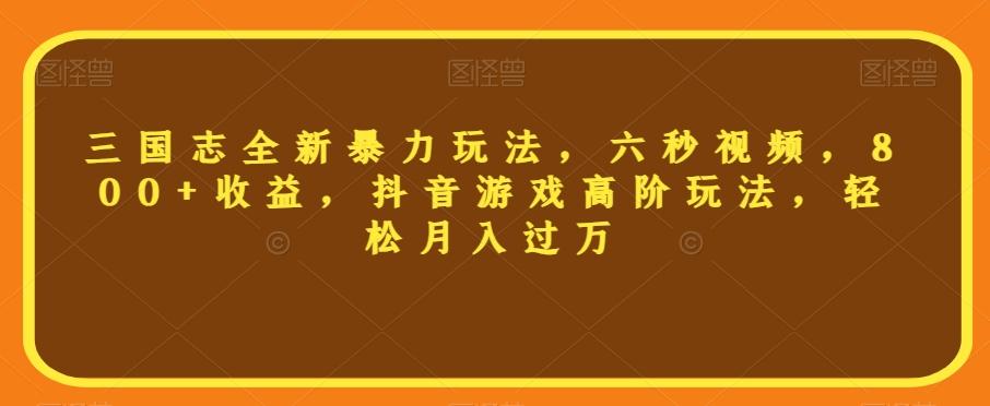 三国志全新暴力玩法，六秒视频，800+收益，抖音游戏高阶玩法，轻松月入过万【揭秘】-七七项目网