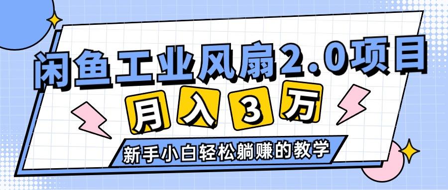 2024年6月最新闲鱼工业风扇2.0项目，轻松月入3W+，新手小白躺赚的教学-七七项目网