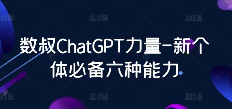 数叔ChatGPT力量-新个体必备六种能力-七七项目网