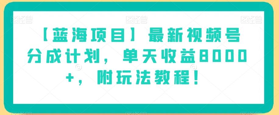【蓝海项目】最新视频号分成计划，单天收益8000+，附玩法教程！-七七项目网