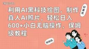 利用AI黑科技绘图，制作真人AI照片，轻松日入600+小白无脑操作，保姆级教程【揭秘】-七七项目网