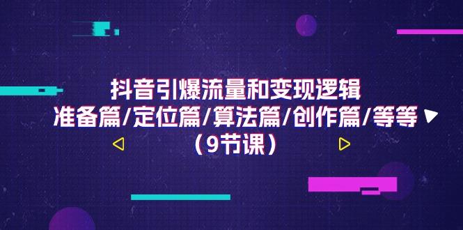 抖音引爆流量和变现逻辑，准备篇/定位篇/算法篇/创作篇/等等(9节课)-七七项目网