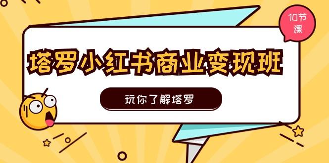 塔罗小红书商业变现实操班，玩你了解塔罗，玩转小红书塔罗变现(10节课-七七项目网