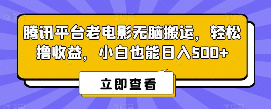 腾讯平台老电影无脑搬运，轻松撸收益，小白也能日入500+【揭秘】-七七项目网