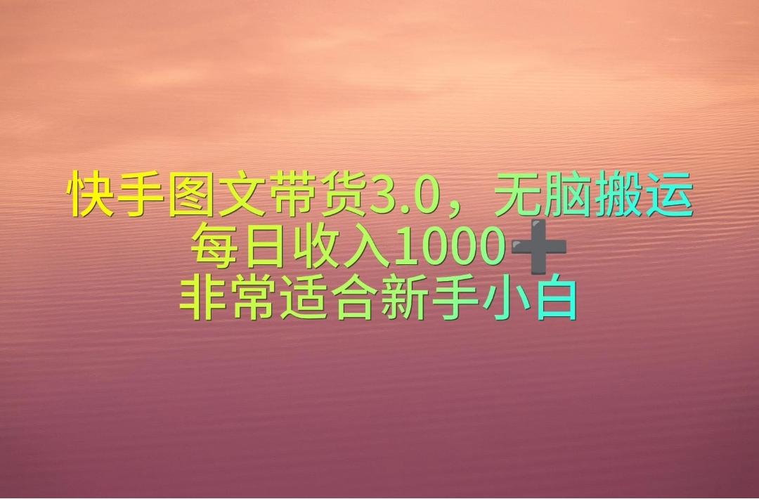 快手图文带货3.0，无脑搬运，每日收入1000＋，非常适合新手小白-七七项目网