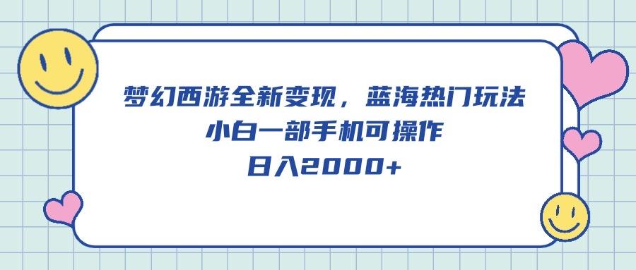 梦幻西游全新变现，蓝海热门玩法，小白一部手机可操作，日入2000+-七七项目网