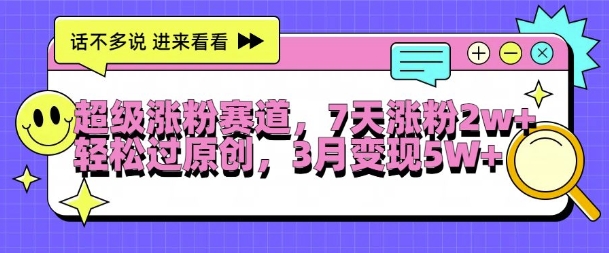 超级涨粉赛道，每天半小时，7天涨粉2W+，轻松过原创，三月变现5W+【揭秘】-七七项目网