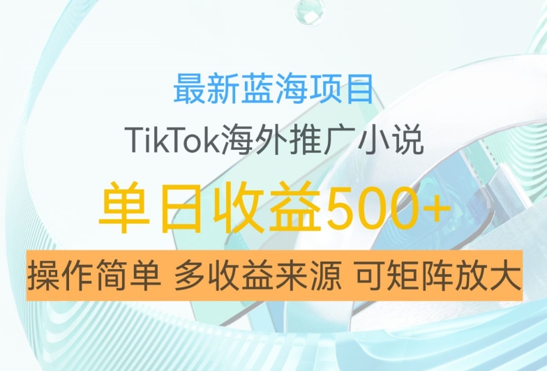 最新蓝海项目，利用tiktok海外推广小说赚钱佣金，简单易学，日入500+，可矩阵放大【揭秘】-七七项目网