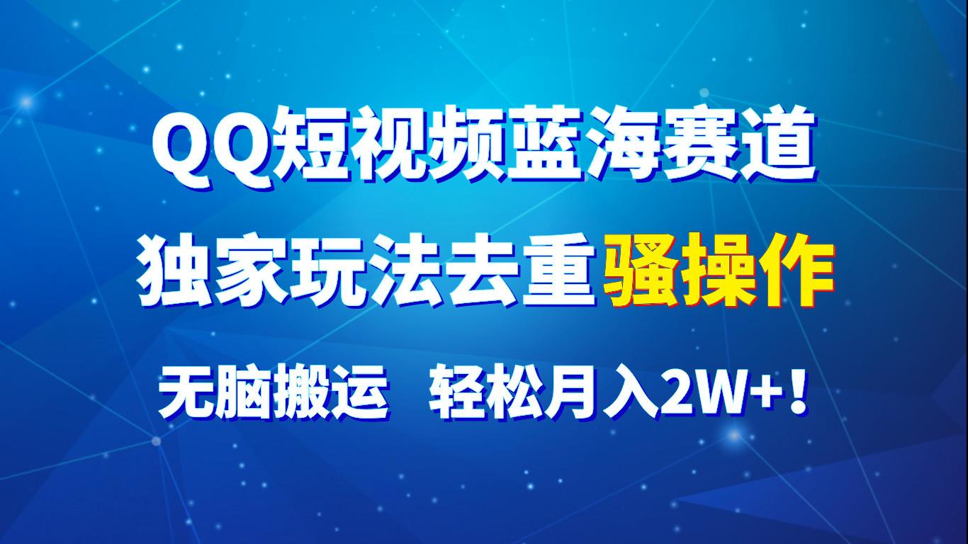 QQ短视频蓝海赛道，独家玩法去重骚操作，无脑搬运，轻松月入2W+！-七七项目网