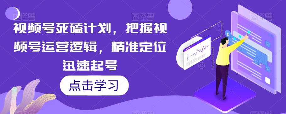 视频号死磕计划，把握视频号运营逻辑，精准定位迅速起号-七七项目网
