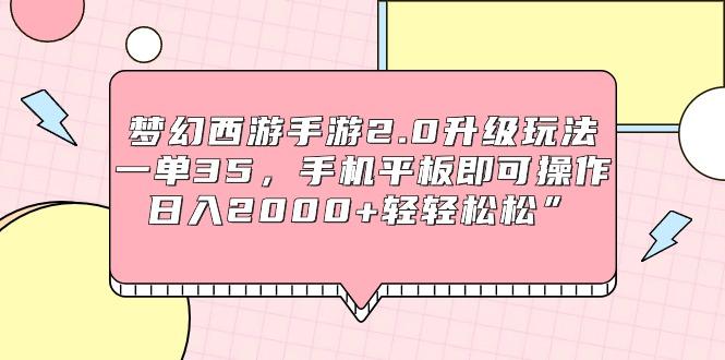 (9303期)梦幻西游手游2.0升级玩法，一单35，手机平板即可操作，日入2000+轻轻松松”-七七项目网
