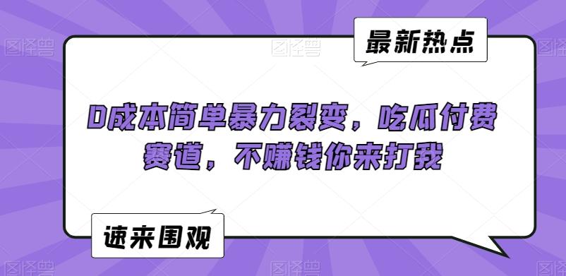 0成本简单暴力裂变，吃瓜付费赛道，不赚钱你来打我【揭秘】-七七项目网