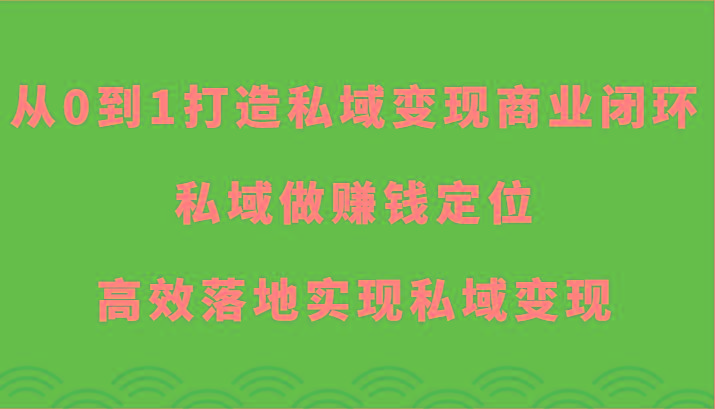 从0到1打造私域变现商业闭环-私域做赚钱定位，高效落地实现私域变现-七七项目网