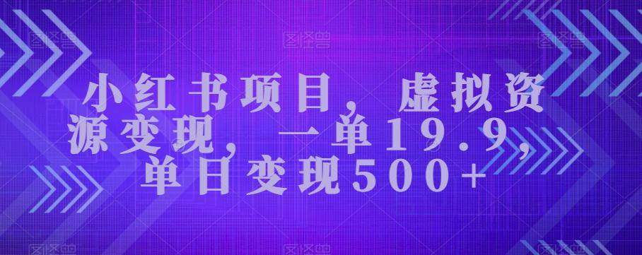 小红书项目，虚拟资源变现，一单19.9，单日变现500+-七七项目网