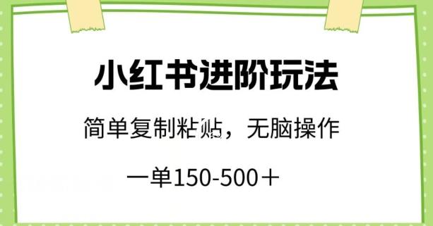 小红书进阶玩法，一单150-500+，简单复制粘贴，小白也能轻松上手【揭秘】-七七项目网