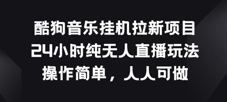 酷狗音乐挂JI拉新项目，24小时纯无人直播玩法，操作简单人人可做【揭秘】-七七项目网