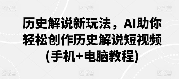 历史解说新玩法，AI助你轻松创作历史解说短视频(手机+电脑教程)-七七项目网