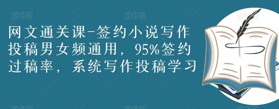 网文通关课-签约小说写作投稿男女频通用，95%签约过稿率，系统写作投稿学习-七七项目网