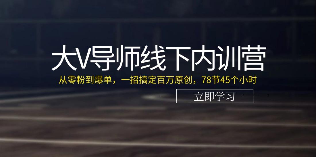 大V导师线下内训营：从零粉到爆单，一招搞定百万原创(78节45个小时)-七七项目网