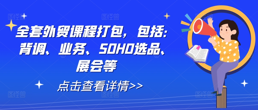 全套外贸课程打包，包括：背调、业务、SOHO选品、展会等-七七项目网