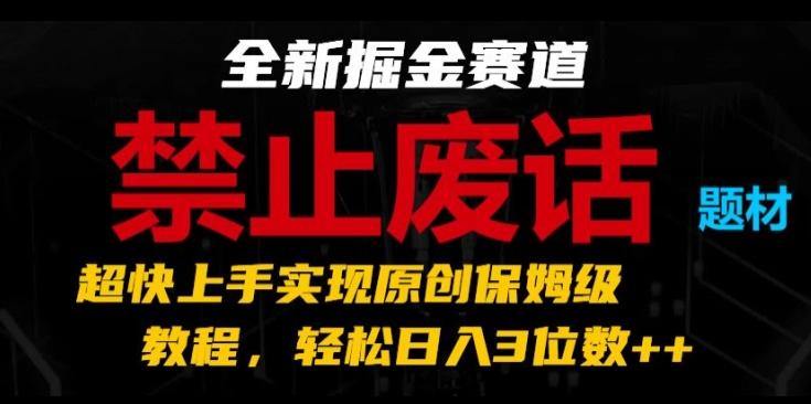 全新掘金赛道，禁止废话题材，超快上手实现原创保姆级教程，轻松日入3位数【揭秘】-七七项目网