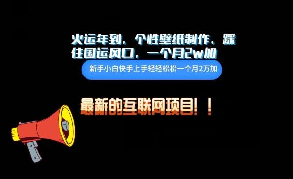 火运年到，个性壁纸制作，踩住国运风口，1个月2w加【揭秘】-七七项目网